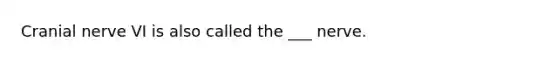 Cranial nerve VI is also called the ___ nerve.