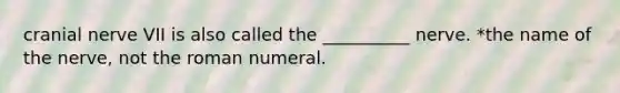 cranial nerve VII is also called the __________ nerve. *the name of the nerve, not the roman numeral.