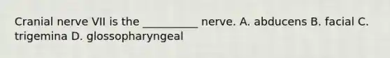 Cranial nerve VII is the __________ nerve. A. abducens B. facial C. trigemina D. glossopharyngeal