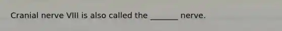 Cranial nerve VIII is also called the _______ nerve.