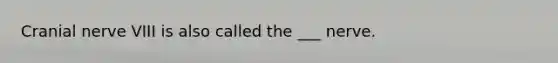 Cranial nerve VIII is also called the ___ nerve.