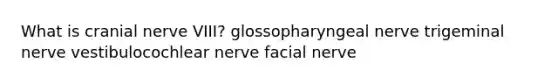 What is cranial nerve VIII? glossopharyngeal nerve trigeminal nerve vestibulocochlear nerve facial nerve