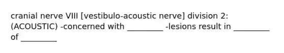 cranial nerve VIII [vestibulo-acoustic nerve] division 2: (ACOUSTIC) -concerned with _________ -lesions result in _________ of _________