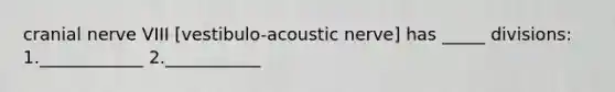 cranial nerve VIII [vestibulo-acoustic nerve] has _____ divisions: 1.____________ 2.___________