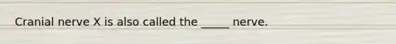 Cranial nerve X is also called the _____ nerve.