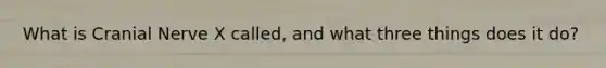 What is Cranial Nerve X called, and what three things does it do?