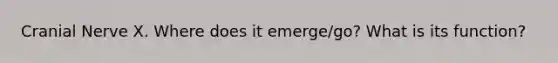 Cranial Nerve X. Where does it emerge/go? What is its function?
