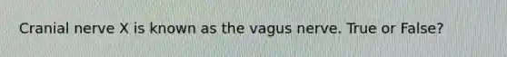 Cranial nerve X is known as the vagus nerve. True or False?