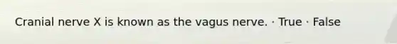 Cranial nerve X is known as the vagus nerve. · True · False