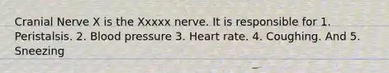 Cranial Nerve X is the Xxxxx nerve. It is responsible for 1. Peristalsis. 2. Blood pressure 3. Heart rate. 4. Coughing. And 5. Sneezing