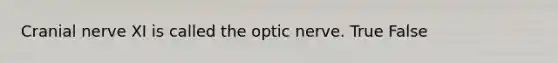 Cranial nerve XI is called the optic nerve. True False