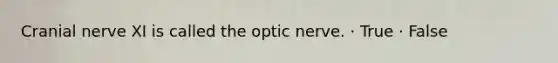 Cranial nerve XI is called the optic nerve. · True · False