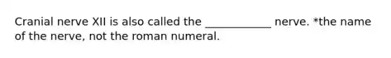 Cranial nerve XII is also called the ____________ nerve. *the name of the nerve, not the roman numeral.