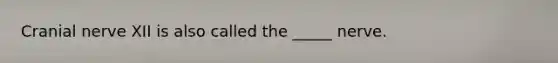 Cranial nerve XII is also called the _____ nerve.