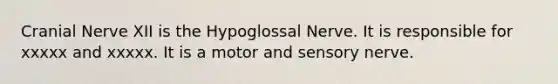 Cranial Nerve XII is the Hypoglossal Nerve. It is responsible for xxxxx and xxxxx. It is a motor and sensory nerve.