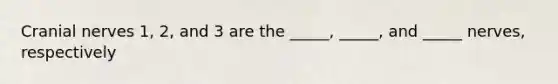 Cranial nerves 1, 2, and 3 are the _____, _____, and _____ nerves, respectively