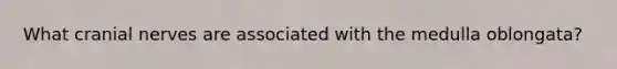 What <a href='https://www.questionai.com/knowledge/kE0S4sPl98-cranial-nerves' class='anchor-knowledge'>cranial nerves</a> are associated with the medulla oblongata?