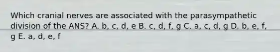 Which <a href='https://www.questionai.com/knowledge/kE0S4sPl98-cranial-nerves' class='anchor-knowledge'>cranial nerves</a> are associated with the parasympathetic division of the ANS? A. b, c, d, e B. c, d, f, g C. a, c, d, g D. b, e, f, g E. a, d, e, f