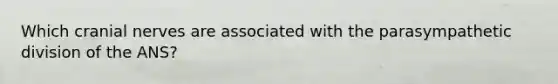 Which cranial nerves are associated with the parasympathetic division of the ANS?