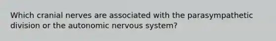 Which cranial nerves are associated with the parasympathetic division or the autonomic nervous system?