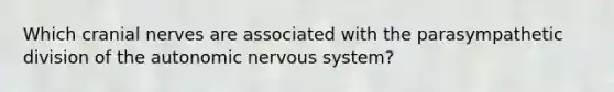 Which <a href='https://www.questionai.com/knowledge/kE0S4sPl98-cranial-nerves' class='anchor-knowledge'>cranial nerves</a> are associated with the parasympathetic division of <a href='https://www.questionai.com/knowledge/kMqcwgxBsH-the-autonomic-nervous-system' class='anchor-knowledge'>the autonomic nervous system</a>?