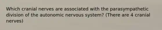 Which cranial nerves are associated with the parasympathetic division of the autonomic nervous system? (There are 4 cranial nerves)