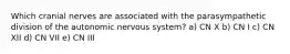 Which cranial nerves are associated with the parasympathetic division of the autonomic nervous system? a) CN X b) CN I c) CN XII d) CN VII e) CN III