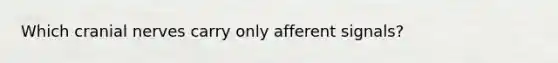 Which cranial nerves carry only afferent signals?