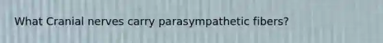 What Cranial nerves carry parasympathetic fibers?