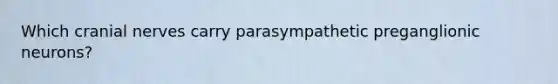 Which cranial nerves carry parasympathetic preganglionic neurons?