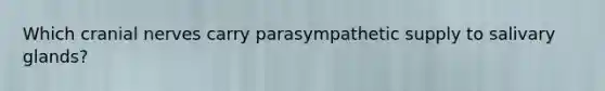 Which <a href='https://www.questionai.com/knowledge/kE0S4sPl98-cranial-nerves' class='anchor-knowledge'>cranial nerves</a> carry parasympathetic supply to salivary glands?