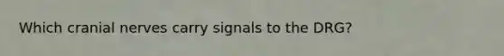 Which <a href='https://www.questionai.com/knowledge/kE0S4sPl98-cranial-nerves' class='anchor-knowledge'>cranial nerves</a> carry signals to the DRG?