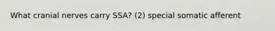 What <a href='https://www.questionai.com/knowledge/kE0S4sPl98-cranial-nerves' class='anchor-knowledge'>cranial nerves</a> carry SSA? (2) special somatic afferent