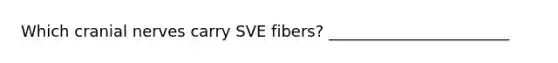 Which cranial nerves carry SVE fibers? _______________________