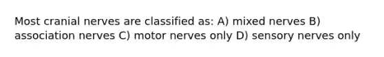 Most cranial nerves are classified as: A) mixed nerves B) association nerves C) motor nerves only D) sensory nerves only