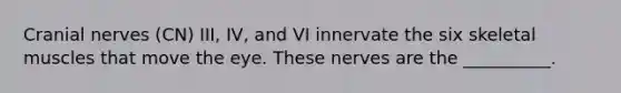 Cranial nerves (CN) III, IV, and VI innervate the six skeletal muscles that move the eye. These nerves are the __________.