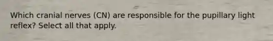 Which cranial nerves (CN) are responsible for the pupillary light reflex? Select all that apply.