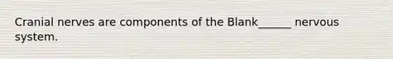 Cranial nerves are components of the Blank______ nervous system.