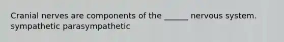 Cranial nerves are components of the ______ nervous system. sympathetic parasympathetic