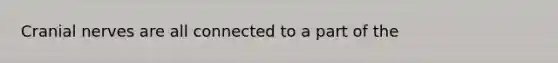 Cranial nerves are all connected to a part of the