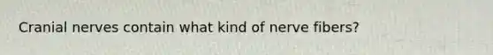Cranial nerves contain what kind of nerve fibers?
