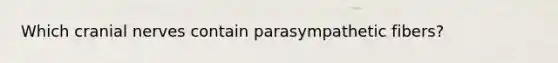 Which cranial nerves contain parasympathetic fibers?