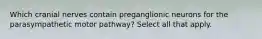 Which cranial nerves contain preganglionic neurons for the parasympathetic motor pathway? Select all that apply.