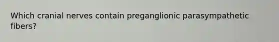 Which cranial nerves contain preganglionic parasympathetic fibers?