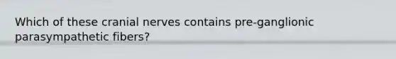 Which of these <a href='https://www.questionai.com/knowledge/kE0S4sPl98-cranial-nerves' class='anchor-knowledge'>cranial nerves</a> contains pre-ganglionic parasympathetic fibers?