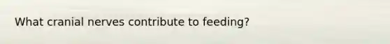 What cranial nerves contribute to feeding?