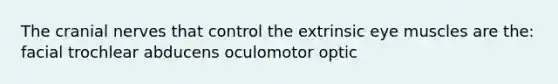 The cranial nerves that control the extrinsic eye muscles are the: facial trochlear abducens oculomotor optic