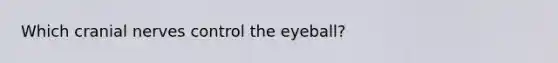 Which cranial nerves control the eyeball?