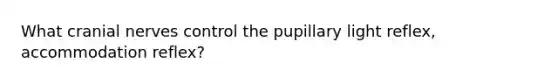 What <a href='https://www.questionai.com/knowledge/kE0S4sPl98-cranial-nerves' class='anchor-knowledge'>cranial nerves</a> control the pupillary light reflex, accommodation reflex?