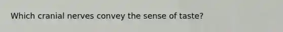 Which cranial nerves convey the sense of taste?